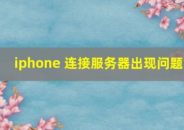 iphone 连接服务器出现问题